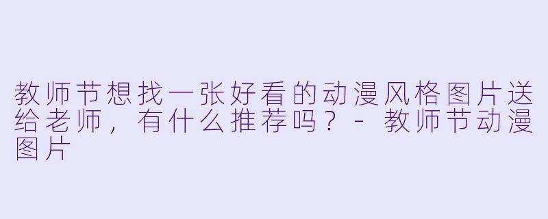 教师节想找一张好看的动漫风格图片送给老师,有什么推荐吗?-教师节动漫图片