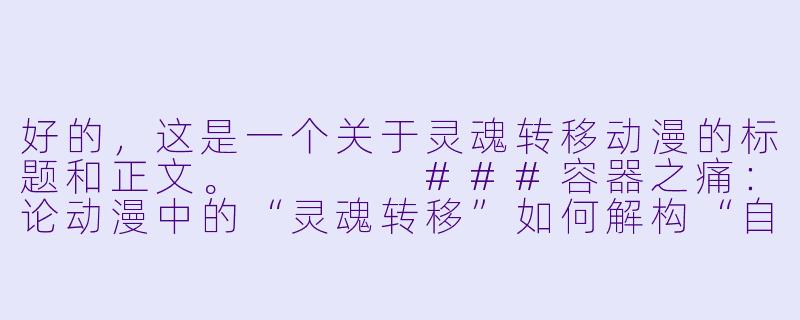 好的,这是一个关于灵魂转移动漫的标题和正文。
###容器之痛:论动漫中的“灵魂转移”如何解构“自我”的执念
###-灵魂转移动漫