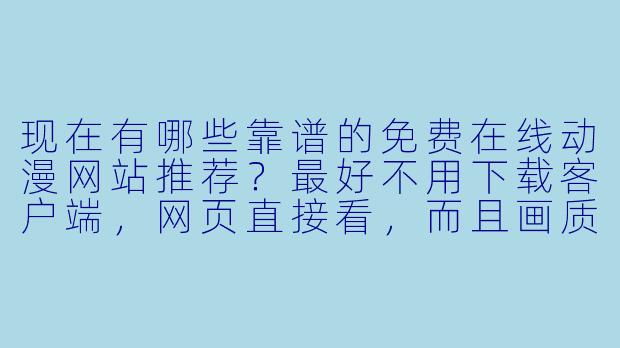 现在有哪些靠谱的免费在线动漫网站推荐?最好不用下载客户端,网页直接看,而且画质清晰、更新快的。