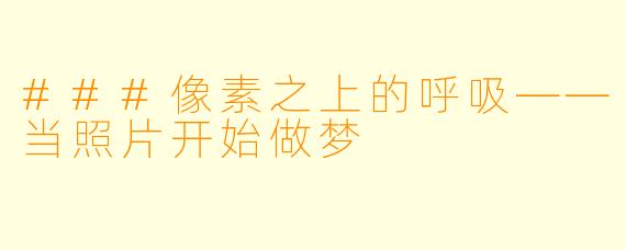 ###像素之上的呼吸——当照片开始做梦