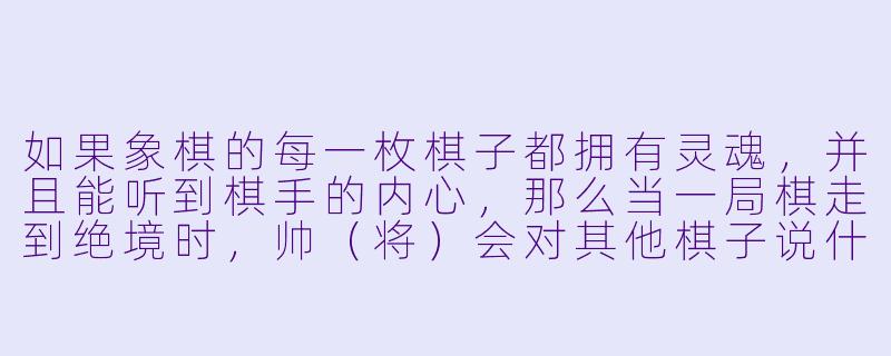 如果象棋的每一枚棋子都拥有灵魂,并且能听到棋手的内心,那么当一局棋走到绝境时,帅(将)会对其他棋子说什么?-象棋的动漫