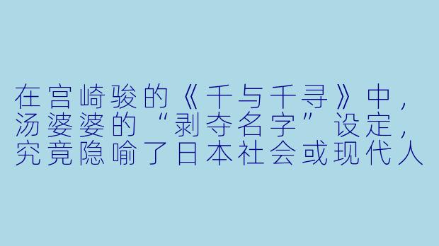 在宫崎骏的《千与千寻》中,汤婆婆的“剥夺名字”设定,究竟隐喻了日本社会或现代人的何种生存困境?