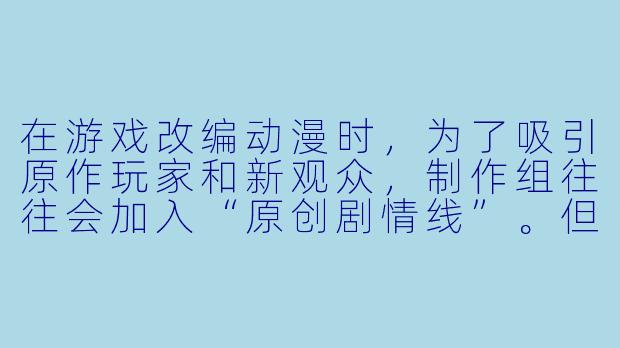 在游戏改编动漫时,为了吸引原作玩家和新观众,制作组往往会加入“原创剧情线”。但为什么有些原创剧情(比如《火影忍者》动画中的“守护忍十二士”篇)被奉为神作,而另一些(比如《东京喰种》动画第二季的魔改)却导致口碑崩盘?两者之间的关键分水岭到底是什么?-游戏改编的动漫