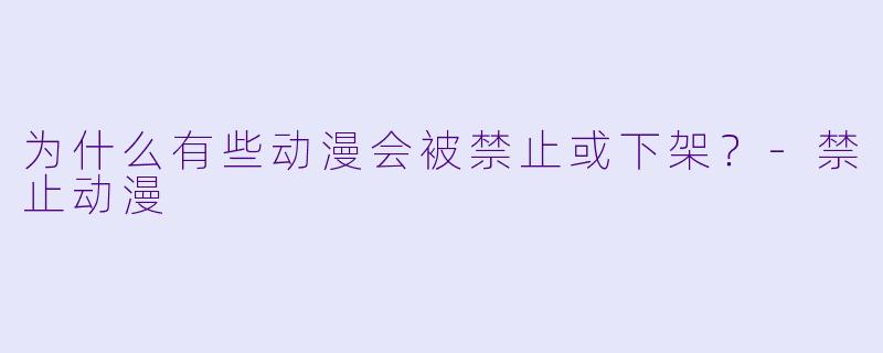 为什么有些动漫会被禁止或下架?-禁止动漫