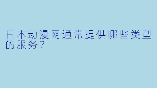 日本动漫网通常提供哪些类型的服务？