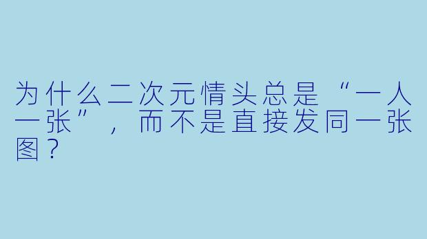 为什么二次元情头总是“一人一张”,而不是直接发同一张图?