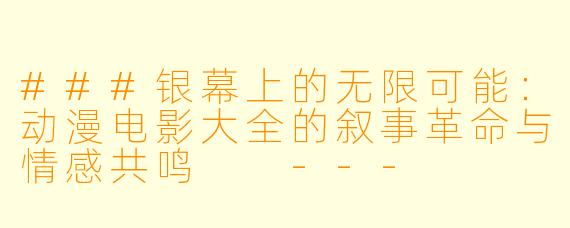 ###银幕上的无限可能:动漫电影大全的叙事革命与情感共鸣
---