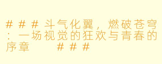 ###斗气化翼,燃破苍穹:一场视觉的狂欢与青春的序章
###