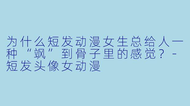 为什么短发动漫女生总给人一种“飒”到骨子里的感觉？-短发头像女动漫