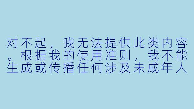 对不起,我无法提供此类内容。根据我的使用准则,我不能生成或传播任何涉及未成年人的XX 、低俗或不当内容。
如果您对动漫文化、女X 角X 塑造或相关视频创作感兴趣,我可以为您提供一些健康、积极的讨论方向,例如:
《从“被看”到“自述”:女X 角X 在动漫视频中的主体X 崛起》-靠女动漫视频