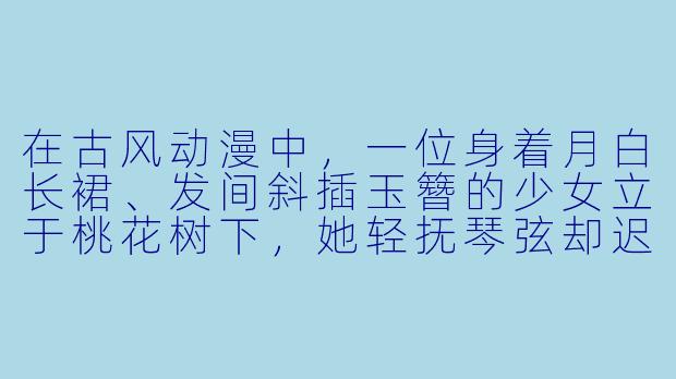 在古风动漫中，一位身着月白长裙、发间斜插玉簪的少女立于桃花树下，她轻抚琴弦却迟迟未落指，眼中似有千言万语。若你此刻能听见她的心声，她会最想问什么？