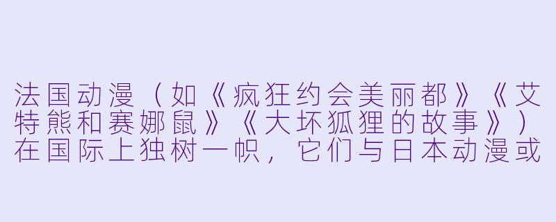 法国动漫(如《疯狂约会美丽都》《艾特熊和赛娜鼠》《大坏狐狸的故事》)在国际上独树一帜,它们与日本动漫或美国动画最大的不同点是什么?-法国动漫