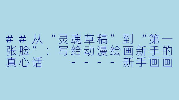 ##从“灵魂草稿”到“第一张脸”:写给动漫绘画新手的真心话
----新手画画动漫人物