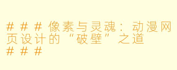 ###像素与灵魂:动漫网页设计的“破壁”之道
###