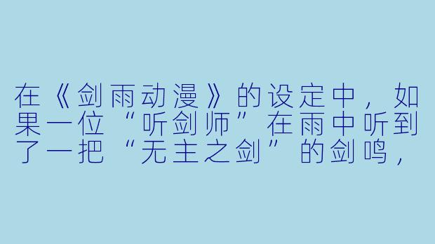 在《剑雨动漫》的设定中,如果一位“听剑师”在雨中听到了一把“无主之剑”的剑鸣,但剑身却插在一位已故剑豪的坟前,根据“剑雨”的规则,他应该怎么做?是拔剑认主,还是以剑为碑,敬而远之?-剑雨动漫