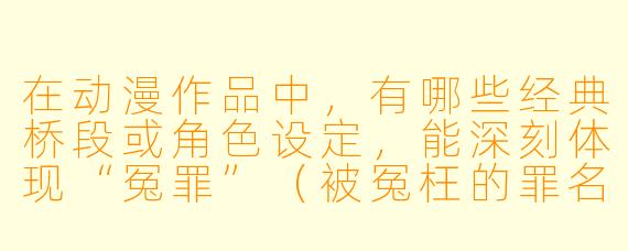 在动漫作品中，有哪些经典桥段或角X  设定，能深刻体现“冤罪”（被冤枉的罪名）这一主题，并让观众感到强烈的无力与愤怒？