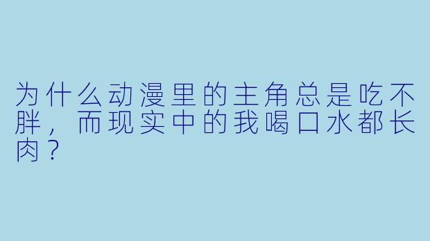 为什么动漫里的主角总是吃不胖,而现实中的我喝口水都长肉?