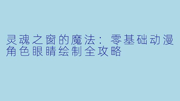 灵魂之窗的魔法:零基础动漫角X 眼睛绘制全攻略