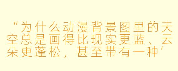 “为什么动漫背景图里的天空总是画得比现实更蓝、云朵更蓬松,甚至带有一种‘不真实’的治愈感?”