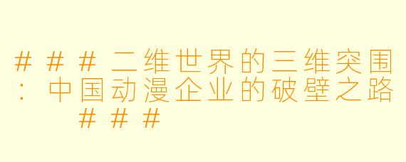 ###二维世界的三维突围：中国动漫企业的破壁之路

###