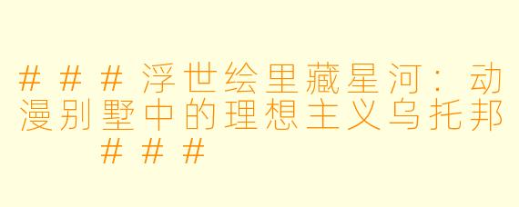 ###浮世绘里藏星河:动漫别墅中的理想主义乌托邦
###