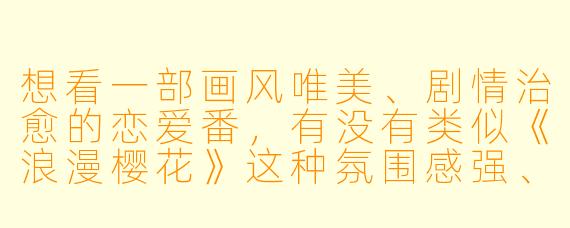 想看一部画风唯美、剧情治愈的恋爱番，有没有类似《浪漫樱花》这种氛围感强、适合在线免费观看的动漫推荐？最好能直接给个观看地址。