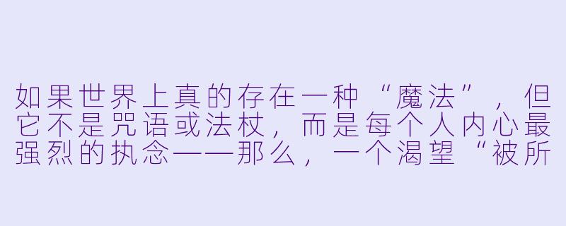 如果世界上真的存在一种“魔法”,但它不是咒语或法杖,而是每个人内心最强烈的执念——那么,一个渴望“被所有人遗忘”的少年,和一个渴望“让所有人都记住自己”的少女,他们相遇后,会发生怎样的故事?-有魔法的动漫