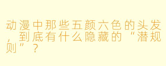 动漫中那些五颜六X 的头发,到底有什么隐藏的“潜规则”?