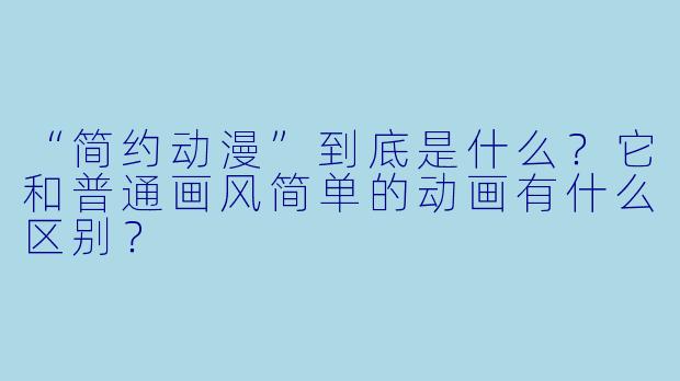“简约动漫”到底是什么？它和普通画风简单的动画有什么区别？