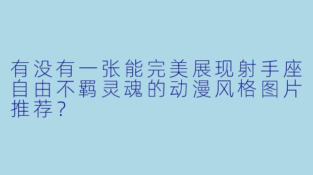 有没有一张能完美展现射手座自由不羁灵魂的动漫风格图片推荐？