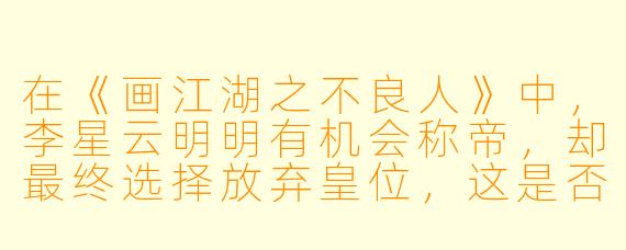在《画江湖之不良人》中,李星云明明有机会称帝,却最终选择放弃皇位,这是否意味着他辜负了不良帅袁天罡的期望,是个“扶不起的阿斗”?