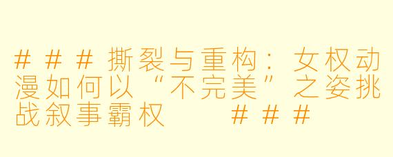 ###撕裂与重构：女权动漫如何以“不完美”之姿挑战叙事霸权

###
