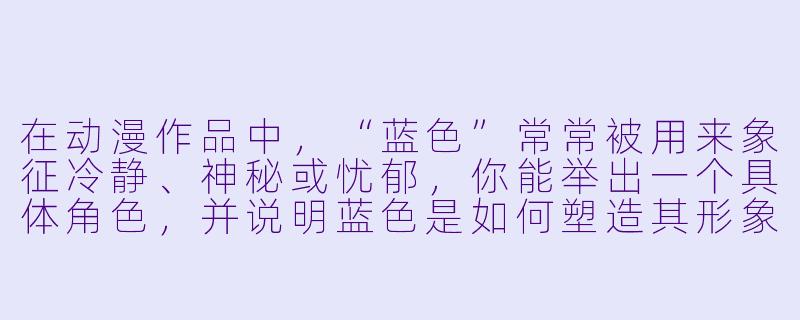 在动漫作品中，“蓝X  ”常常被用来象征冷静、神秘或忧郁，你能举出一个具体角X  ，并说明蓝X  是如何塑造其形象的吗？-动漫蓝X  