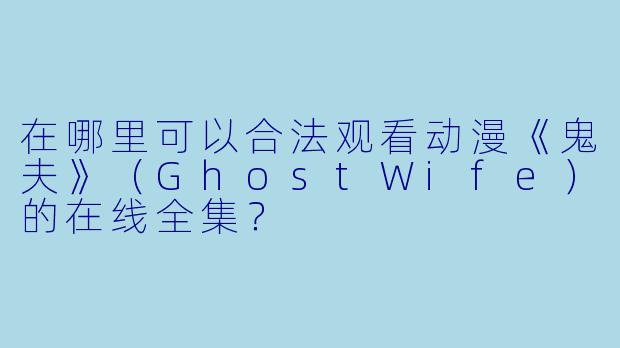 在哪里可以合法观看动漫《鬼夫》（GhostWife）的在线全集？