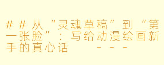##从“灵魂草稿”到“第一张脸”:写给动漫绘画新手的真心话
---