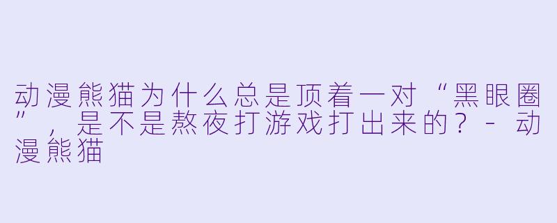 动漫熊猫为什么总是顶着一对“黑眼圈”，是不是熬夜打游戏打出来的？-动漫熊猫