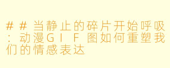 ##当静止的碎片开始呼吸:动漫GIF图如何重塑我们的情感表达