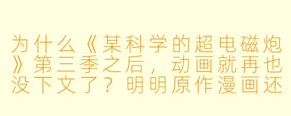 为什么《某科学的超电磁炮》第三季之后,动画就再也没下文了?明明原作漫画还在连载,粉丝呼声也那么高,这算不算烂尾?
