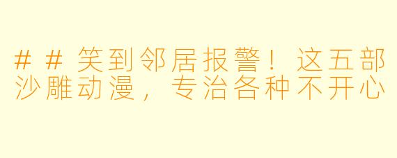 ##笑到邻居报警!这五部沙雕动漫,专治各种不开心