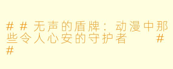 ##无声的盾牌：动漫中那些令人心安的守护者

##