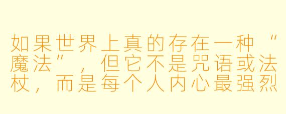 如果世界上真的存在一种“魔法”,但它不是咒语或法杖,而是每个人内心最强烈的执念——那么,一个渴望“被所有人遗忘”的少年,和一个渴望“让所有人都记住自己”的少女,他们相遇后,会发生怎样的故事?