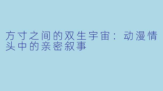 方寸之间的双生宇宙：动漫情头中的亲密叙事
