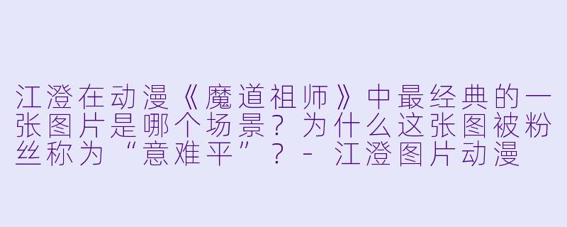 江澄在动漫《魔道祖师》中最经典的一张图片是哪个场景？为什么这张图被粉丝称为“意难平”？