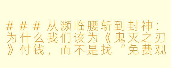 ###从濒临腰斩到封神:为什么我们该为《鬼灭之刃》付钱,而不是找“免费观看”
###
