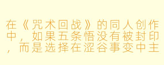 在《咒术回战》的同人创作中,如果五条悟没有被封印,而是选择在涩谷事变中主动牺牲自己来彻底消灭羂索,故事后续的剧情会如何发展?虎杖悠仁和伏黑惠的成长轨迹又会发生怎样的改变?