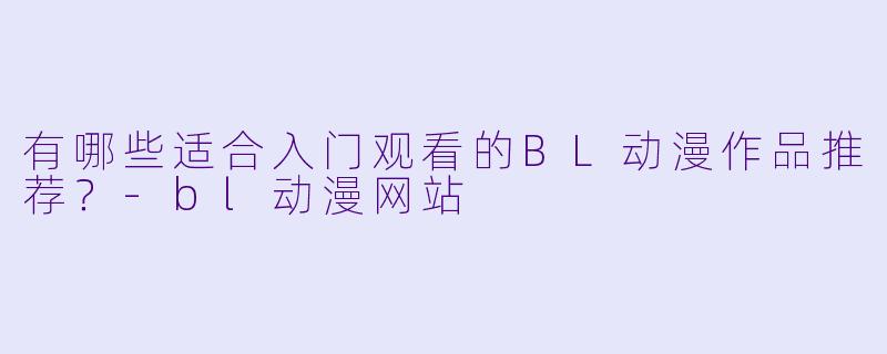 有哪些适合入门观看的BL动漫作品推荐?-bl动漫网站