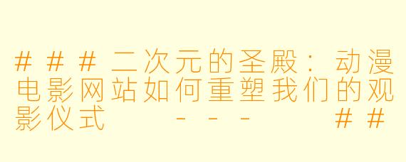 ###二次元的圣殿:动漫电影网站如何重塑我们的观影仪式
---
###