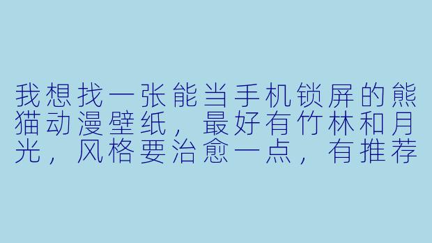 我想找一张能当手机锁屏的熊猫动漫壁纸,最好有竹林和月光,风格要治愈一点,有推荐吗?-熊猫动漫壁纸