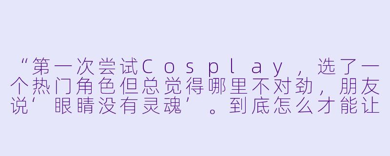 “第一次尝试Cosplay,选了一个热门角X 但总觉得哪里不对劲,朋友说‘眼睛没有灵魂’。到底怎么才能让角X ‘活’起来,而不只是穿上衣服摆pose?”-动漫角X 扮演 cos