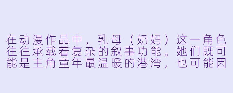 在动漫作品中,乳母(奶妈)这一角X 往往承载着复杂的叙事功能。她们既可能是主角童年最温暖的港湾,也可能因身份卑微而成为悲剧的源头。你认为动漫中塑造得最成功的“乳母”角X 是哪一位?她的存在如何颠覆或深化了传统母X 叙事?-乳母 动漫